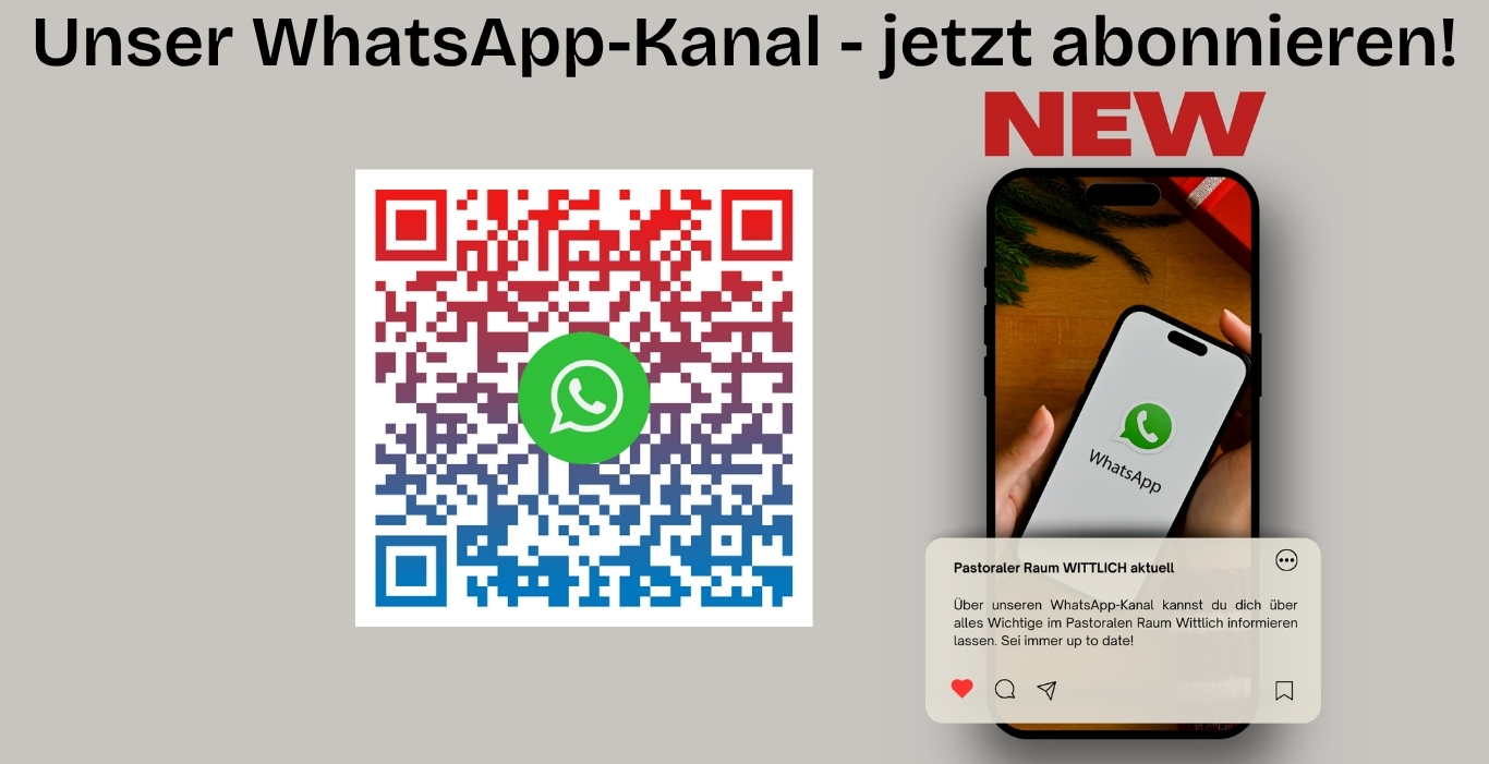 Unser WhatsApp-Kanal - jetzt abonnieren! Pastoraler Raum WITTLICH aktuell: Über unseren WhatsApp-Kanal kannst du dich über alles Wichtige im Pastoralen Raum Wittlich informieren lassen. Sei immer up to date!